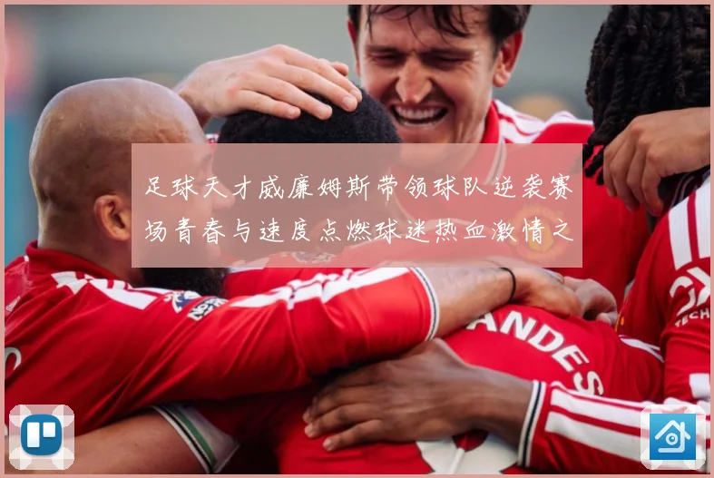 足球天才威廉姆斯带领球队逆袭赛场青春与速度点燃球迷热血激情之夜解析：最新赛事动态与深度分析