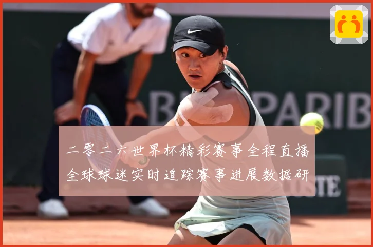 二零二六世界杯精彩赛事全程直播全球球迷实时追踪赛事进展数据研判：最新赛事动态与深度分析