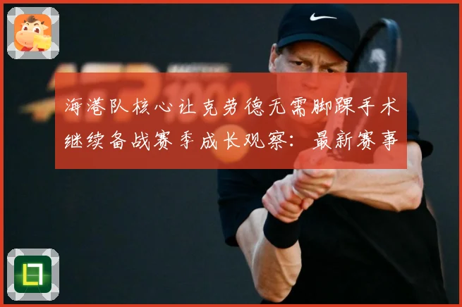 海港队核心让克劳德无需脚踝手术继续备战赛季成长观察：最新赛事动态与深度分析