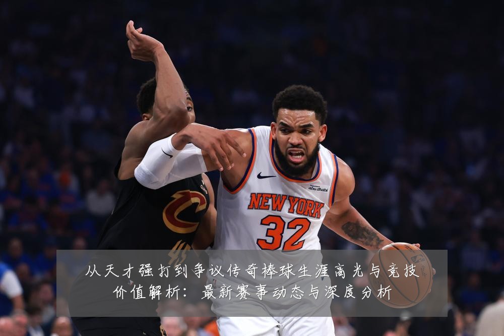 从天才强打到争议传奇棒球生涯高光与竞技价值解析:最新赛事动态与深度分析
