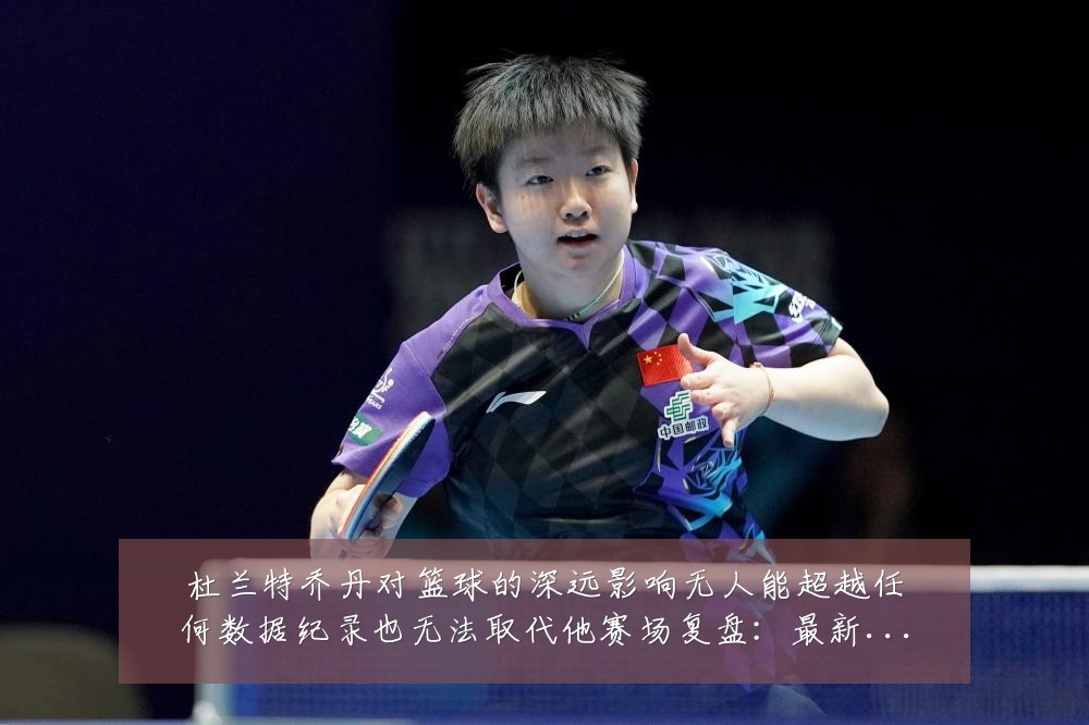 杜兰特乔丹对篮球的深远影响无人能超越任何数据纪录也无法取代他赛场复盘:最新赛事动态与深度分析