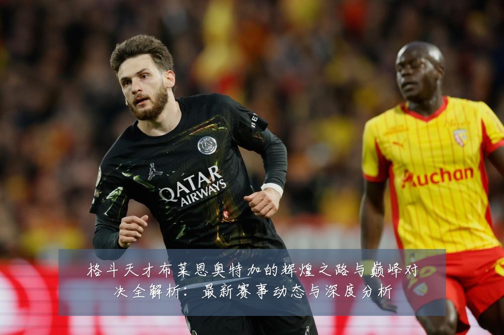 格斗天才布莱恩奥特加的辉煌之路与巅峰对决全解析:最新赛事动态与深度分析