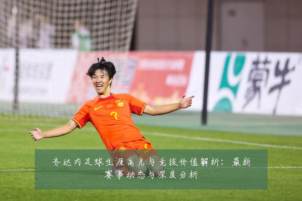 齐达内足球生涯高光与竞技价值解析：最新赛事动态与深度分析