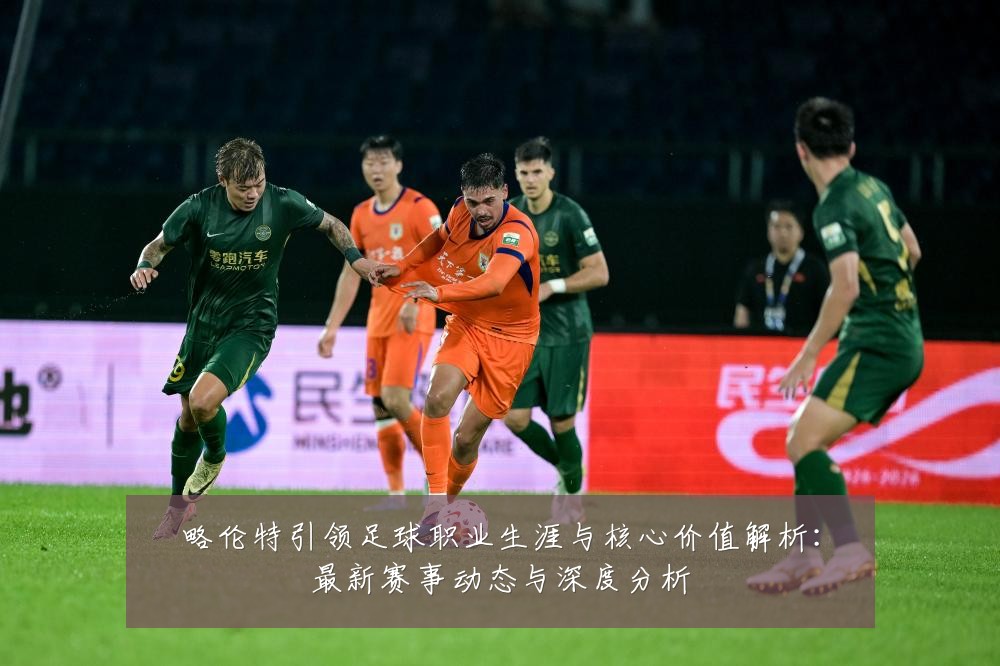 略伦特引领足球职业生涯与核心价值解析:最新赛事动态与深度分析