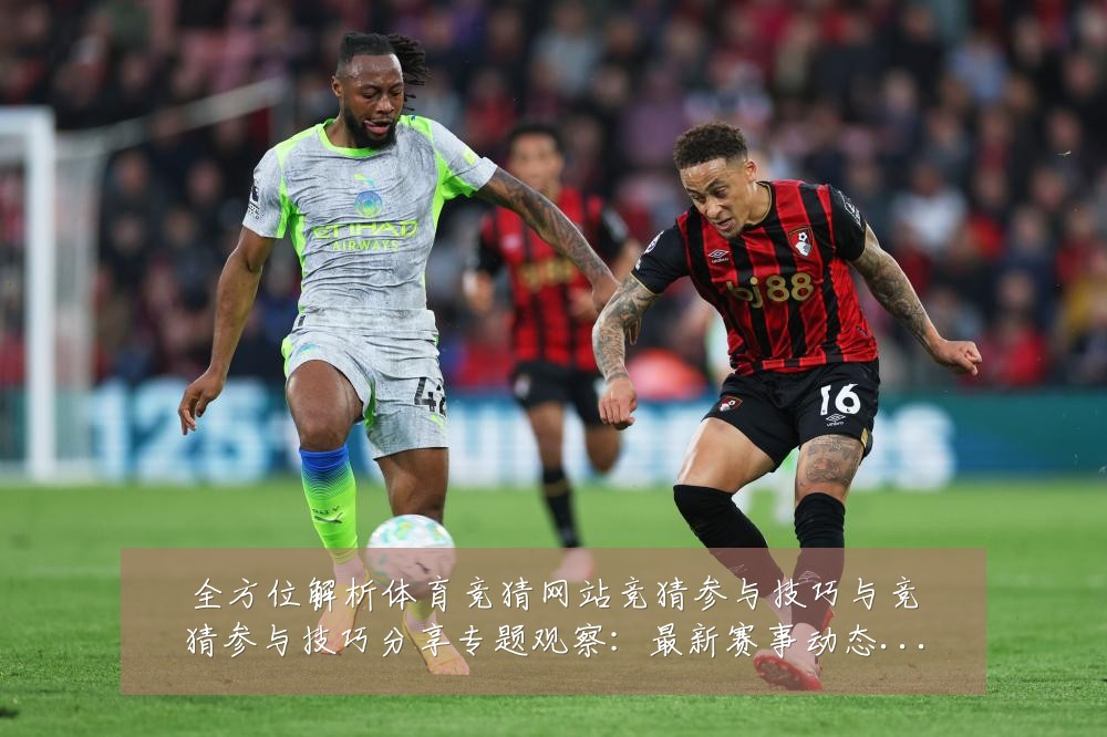 全方位解析体育竞猜网站竞猜参与技巧与竞猜参与技巧分享专题观察:最新赛事动态与深度分析